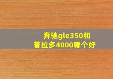 奔驰gle350和普拉多4000哪个好