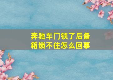 奔驰车门锁了后备箱锁不住怎么回事