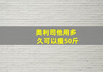 奥利司他用多久可以瘦50斤