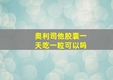 奥利司他胶囊一天吃一粒可以吗