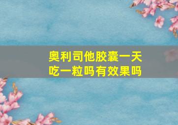 奥利司他胶囊一天吃一粒吗有效果吗