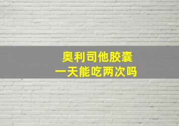 奥利司他胶囊一天能吃两次吗