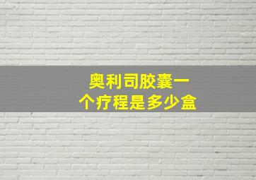 奥利司胶囊一个疗程是多少盒