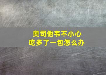 奥司他韦不小心吃多了一包怎么办