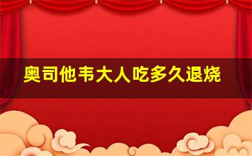 奥司他韦大人吃多久退烧