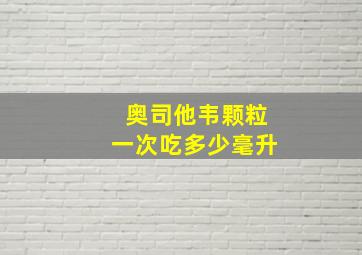 奥司他韦颗粒一次吃多少毫升