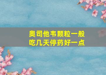 奥司他韦颗粒一般吃几天停药好一点