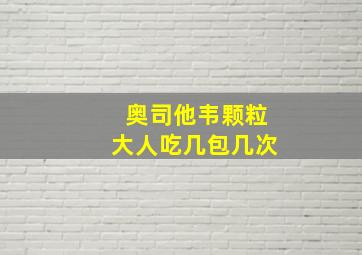 奥司他韦颗粒大人吃几包几次