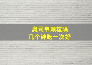 奥司韦颗粒隔几个钟吃一次好