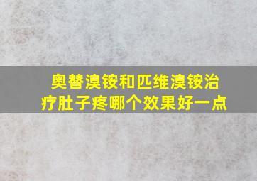 奥替溴铵和匹维溴铵治疗肚子疼哪个效果好一点