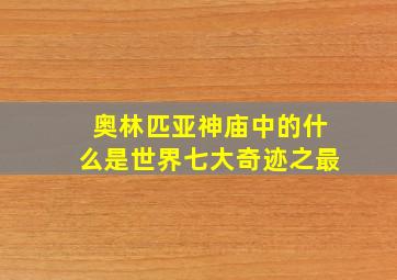 奥林匹亚神庙中的什么是世界七大奇迹之最