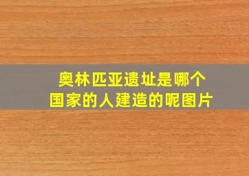 奥林匹亚遗址是哪个国家的人建造的呢图片