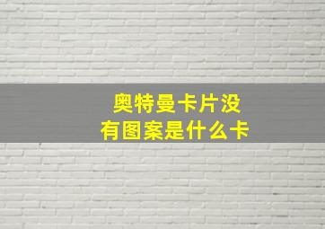 奥特曼卡片没有图案是什么卡