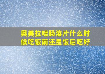 奥美拉唑肠溶片什么时候吃饭前还是饭后吃好