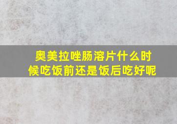 奥美拉唑肠溶片什么时候吃饭前还是饭后吃好呢