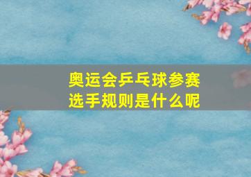 奥运会乒乓球参赛选手规则是什么呢