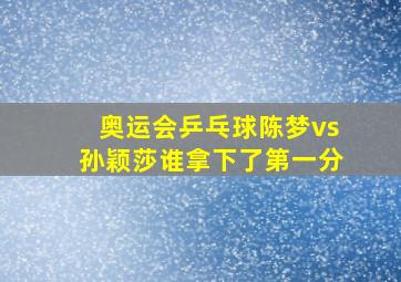 奥运会乒乓球陈梦vs孙颖莎谁拿下了第一分