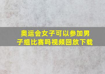 奥运会女子可以参加男子组比赛吗视频回放下载