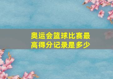 奥运会篮球比赛最高得分记录是多少