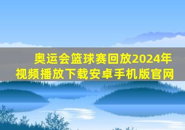 奥运会篮球赛回放2024年视频播放下载安卓手机版官网