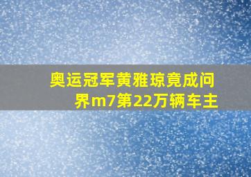 奥运冠军黄雅琼竟成问界m7第22万辆车主