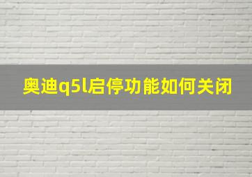 奥迪q5l启停功能如何关闭