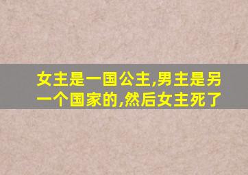 女主是一国公主,男主是另一个国家的,然后女主死了