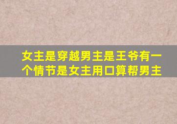 女主是穿越男主是王爷有一个情节是女主用口算帮男主