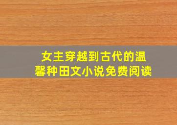 女主穿越到古代的温馨种田文小说免费阅读