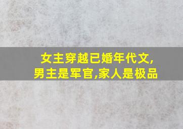 女主穿越已婚年代文,男主是军官,家人是极品