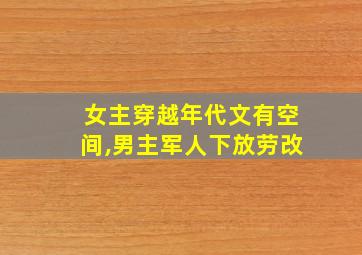 女主穿越年代文有空间,男主军人下放劳改