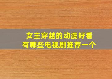 女主穿越的动漫好看有哪些电视剧推荐一个