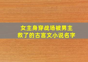 女主身穿战场被男主救了的古言文小说名字