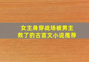 女主身穿战场被男主救了的古言文小说推荐