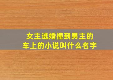 女主逃婚撞到男主的车上的小说叫什么名字