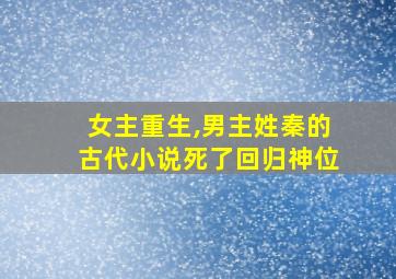 女主重生,男主姓秦的古代小说死了回归神位