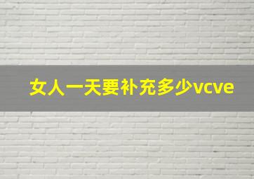 女人一天要补充多少vcve