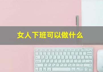 女人下班可以做什么