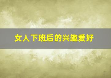 女人下班后的兴趣爱好