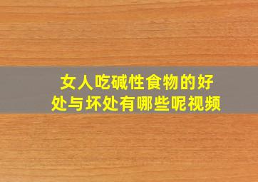 女人吃碱性食物的好处与坏处有哪些呢视频