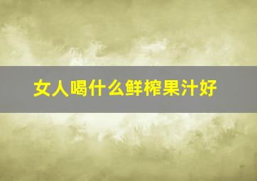 女人喝什么鲜榨果汁好