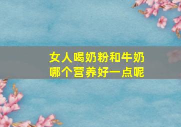 女人喝奶粉和牛奶哪个营养好一点呢