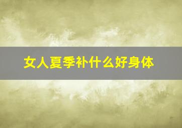 女人夏季补什么好身体