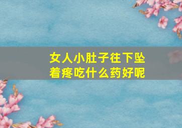 女人小肚子往下坠着疼吃什么药好呢