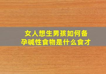 女人想生男孩如何备孕碱性食物是什么食才