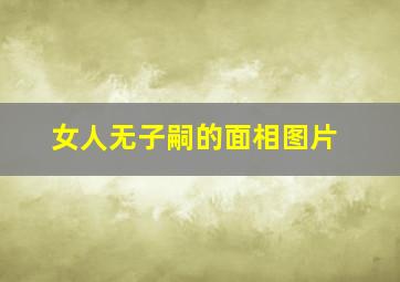 女人无子嗣的面相图片