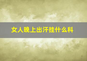 女人晚上出汗挂什么科