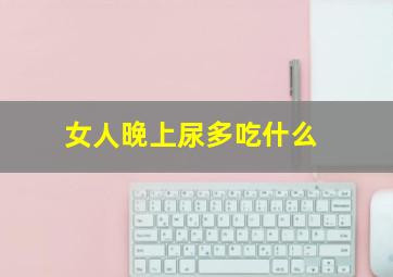 女人晚上尿多吃什么