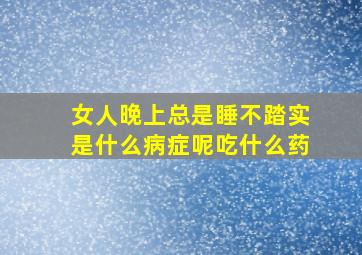 女人晚上总是睡不踏实是什么病症呢吃什么药