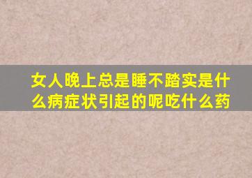 女人晚上总是睡不踏实是什么病症状引起的呢吃什么药